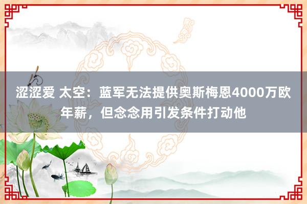 涩涩爱 太空：蓝军无法提供奥斯梅恩4000万欧年薪，但念念用引发条件打动他