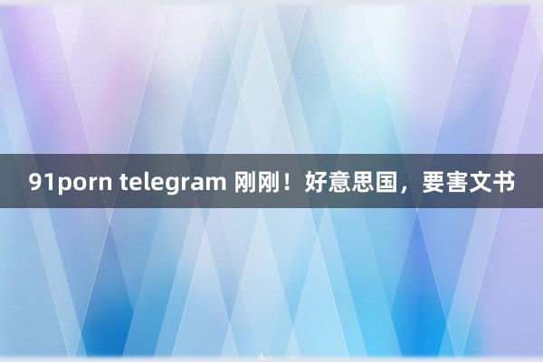 91porn telegram 刚刚！好意思国，要害文书