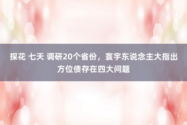 探花 七天 调研20个省份，寰宇东说念主大指出方位债存在四大问题