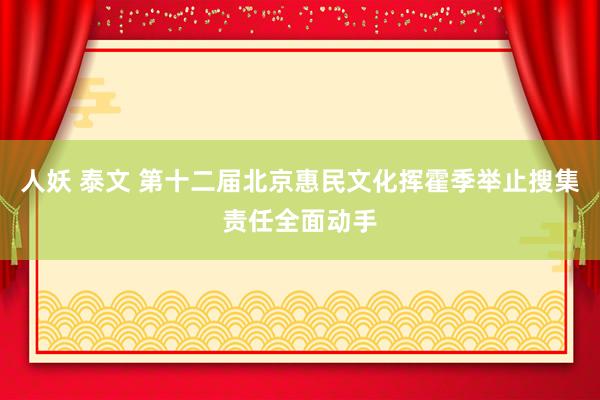 人妖 泰文 第十二届北京惠民文化挥霍季举止搜集责任全面动手