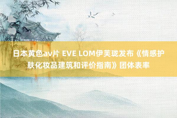 日本黄色av片 EVE LOM伊芙珑发布《情感护肤化妆品建筑和评价指南》团体表率