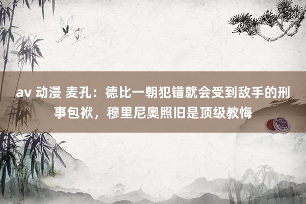 av 动漫 麦孔：德比一朝犯错就会受到敌手的刑事包袱，穆里尼奥照旧是顶级教悔