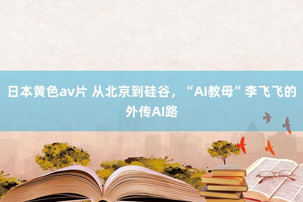 日本黄色av片 从北京到硅谷，“AI教母”李飞飞的外传AI路