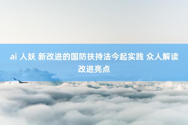 ai 人妖 新改进的国防扶持法今起实践 众人解读改进亮点