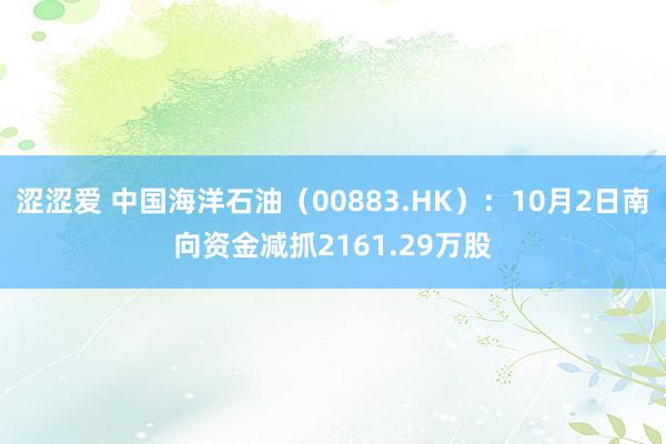 涩涩爱 中国海洋石油（00883.HK）：10月2日南向资金减抓2161.29万股