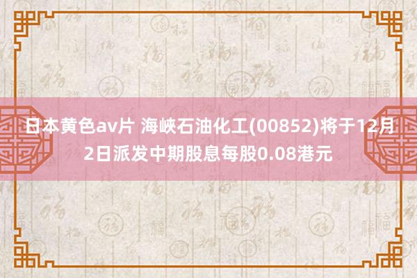 日本黄色av片 海峽石油化工(00852)将于12月2日派发中期股息每股0.08港元