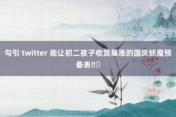 勾引 twitter 能让初二孩子收货暴涨的国庆妖魔预备表‼️