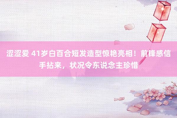 涩涩爱 41岁白百合短发造型惊艳亮相！前锋感信手拈来，状况令东说念主珍惜