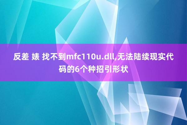 反差 婊 找不到mfc110u.dll，无法陆续现实代码的6个种招引形状