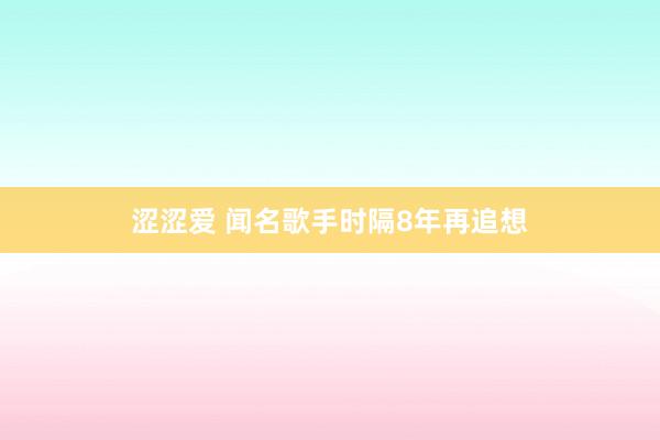 涩涩爱 闻名歌手时隔8年再追想