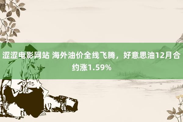 涩涩电影网站 海外油价全线飞腾，好意思油12月合约涨1.59%