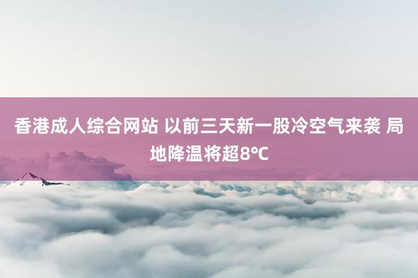 香港成人综合网站 以前三天新一股冷空气来袭 局地降温将超8℃