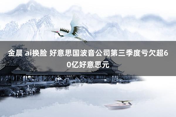 金晨 ai换脸 好意思国波音公司第三季度亏欠超60亿好意思元