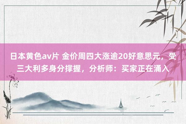 日本黄色av片 金价周四大涨逾20好意思元，受三大利多身分撑握，分析师：买家正在涌入