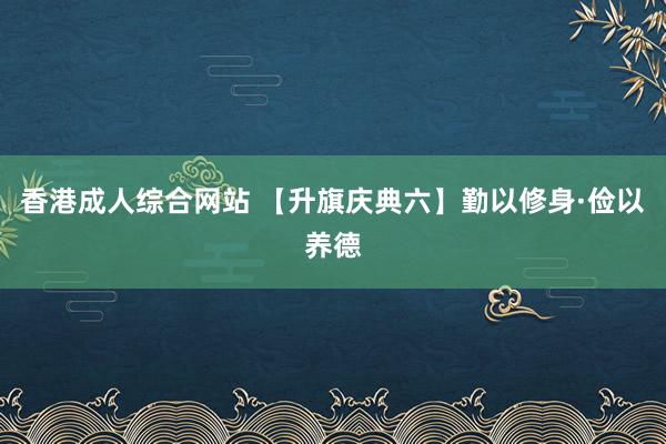 香港成人综合网站 【升旗庆典六】勤以修身·俭以养德