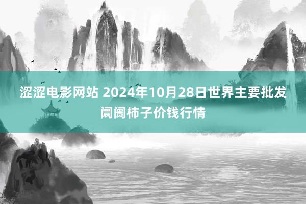 涩涩电影网站 2024年10月28日世界主要批发阛阓柿子价钱行情