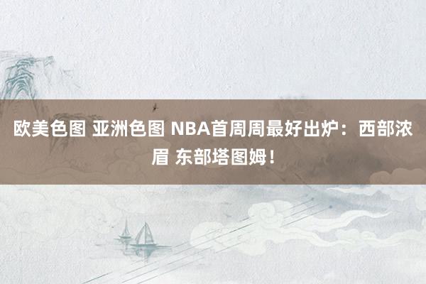 欧美色图 亚洲色图 NBA首周周最好出炉：西部浓眉 东部塔图姆！