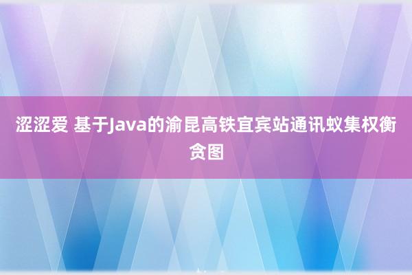 涩涩爱 基于Java的渝昆高铁宜宾站通讯蚁集权衡贪图