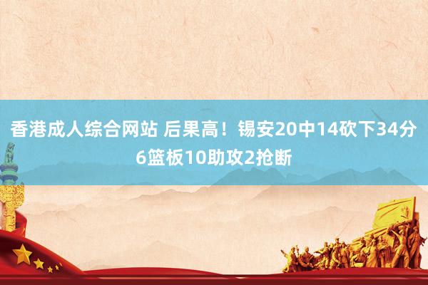 香港成人综合网站 后果高！锡安20中14砍下34分6篮板10助攻2抢断