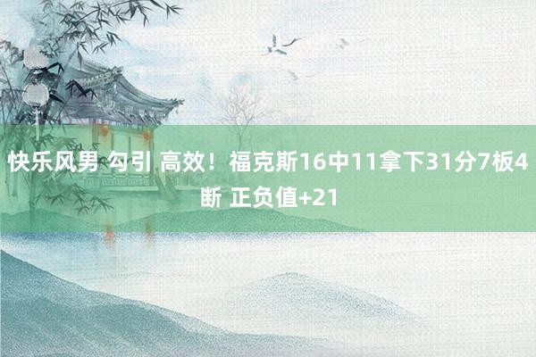 快乐风男 勾引 高效！福克斯16中11拿下31分7板4断 正负值+21