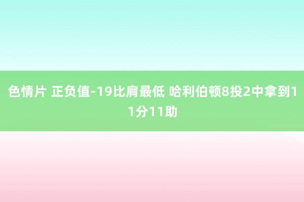 色情片 正负值-19比肩最低 哈利伯顿8投2中拿到11分11助