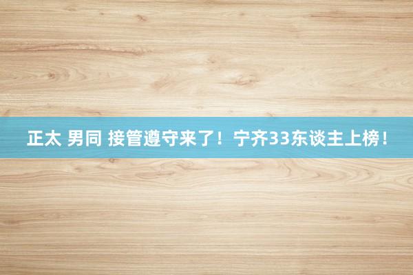 正太 男同 接管遵守来了！宁齐33东谈主上榜！