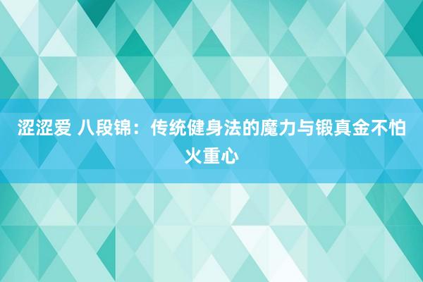 涩涩爱 八段锦：传统健身法的魔力与锻真金不怕火重心