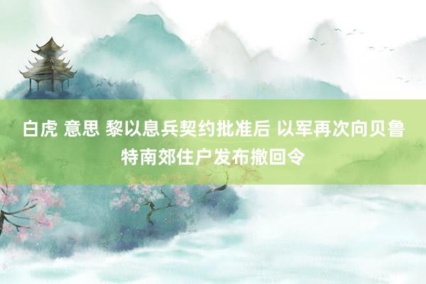 白虎 意思 黎以息兵契约批准后 以军再次向贝鲁特南郊住户发布撤回令