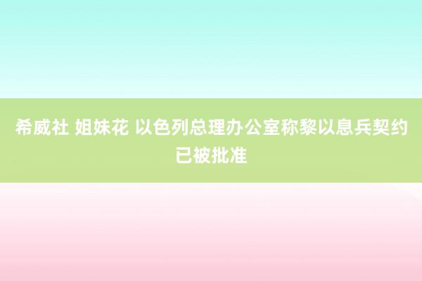 希威社 姐妹花 以色列总理办公室称黎以息兵契约已被批准