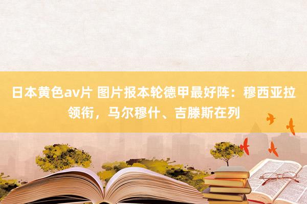 日本黄色av片 图片报本轮德甲最好阵：穆西亚拉领衔，马尔穆什、吉滕斯在列