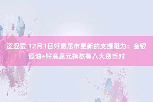 涩涩爱 12月3日好意思市更新的支握阻力：金银原油+好意思元指数等八大货币对