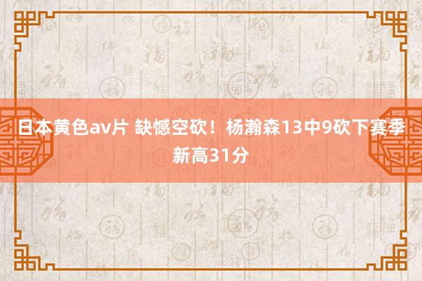 日本黄色av片 缺憾空砍！杨瀚森13中9砍下赛季新高31分