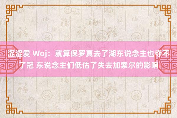 涩涩爱 Woj：就算保罗真去了湖东说念主也夺不了冠 东说念主们低估了失去加索尔的影响