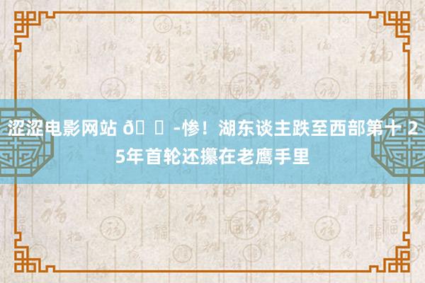 涩涩电影网站 😭惨！湖东谈主跌至西部第十 25年首轮还攥在老鹰手里