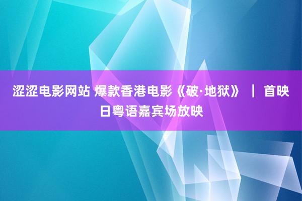 涩涩电影网站 爆款香港电影《破·地狱》 ｜ 首映日粤语嘉宾场放映