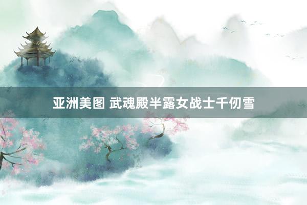 亚洲美图 武魂殿半露女战士千仞雪