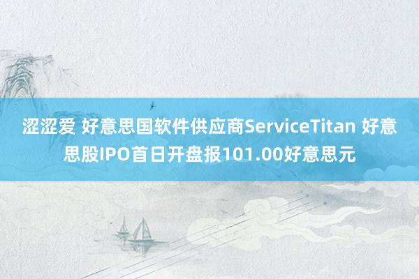 涩涩爱 好意思国软件供应商ServiceTitan 好意思股IPO首日开盘报101.00好意思元