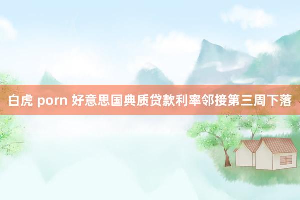 白虎 porn 好意思国典质贷款利率邻接第三周下落