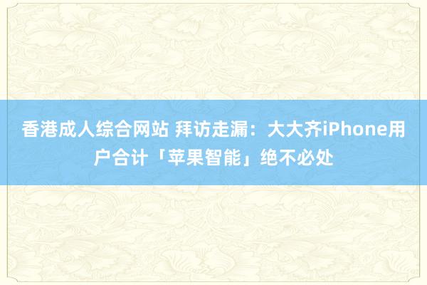 香港成人综合网站 拜访走漏：大大齐iPhone用户合计「苹果智能」绝不必处