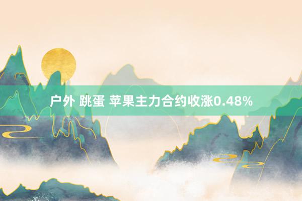 户外 跳蛋 苹果主力合约收涨0.48%