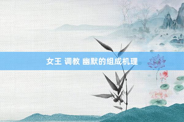 女王 调教 幽默的组成机理