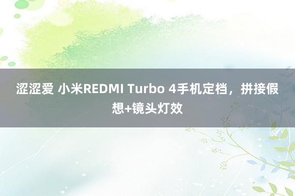 涩涩爱 小米REDMI Turbo 4手机定档，拼接假想+镜头灯效