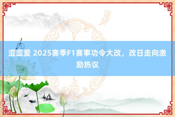 涩涩爱 2025赛季F1赛事功令大改，改日走向激励热议