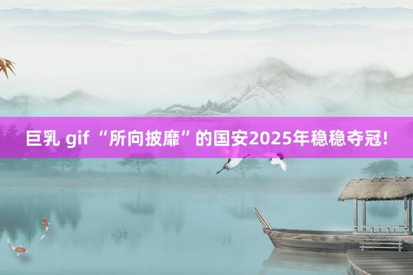 巨乳 gif “所向披靡”的国安2025年稳稳夺冠!