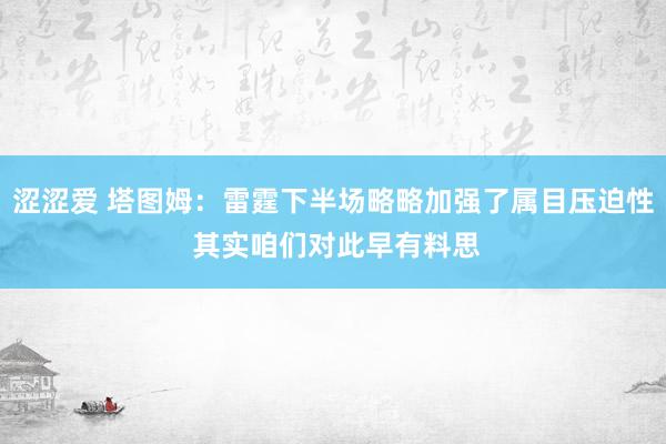 涩涩爱 塔图姆：雷霆下半场略略加强了属目压迫性 其实咱们对此早有料思