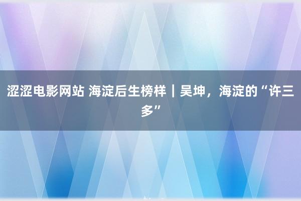 涩涩电影网站 海淀后生榜样｜吴坤，海淀的“许三多”