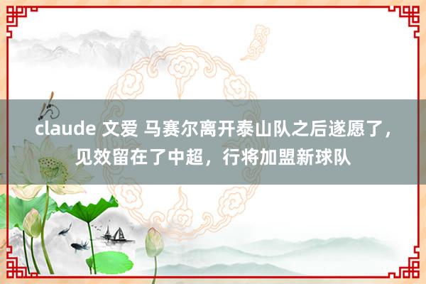 claude 文爱 马赛尔离开泰山队之后遂愿了，见效留在了中超，行将加盟新球队