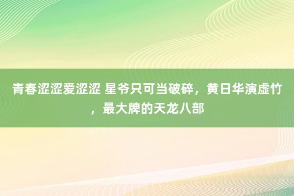 青春涩涩爱涩涩 星爷只可当破碎，黄日华演虚竹，最大牌的天龙八部